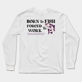 born to Fish Forced To Work Long Sleeve T-Shirt